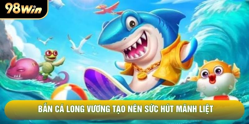Bắn cá Long Vương tạo nên sức hút mãnh liệt Bắn cá Long Vương tạo nên sức hút mãnh liệt