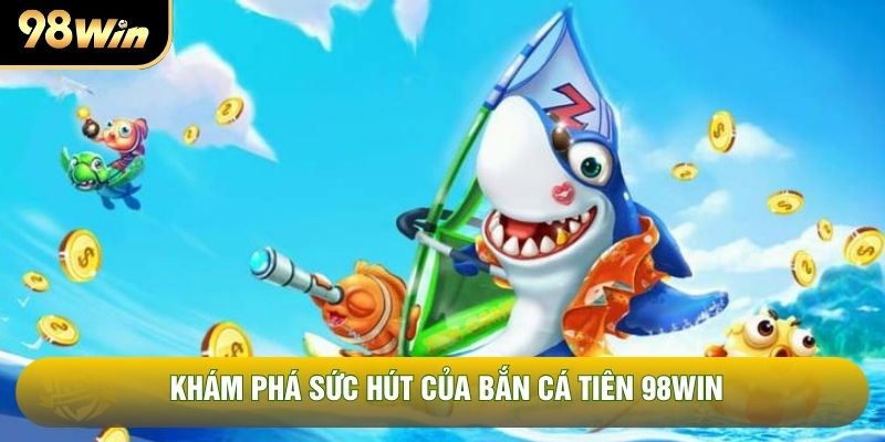 Khám phá sức hút của Bắn cá Tiên 98WIN Khám phá sức hút của Bắn cá Tiên 98WIN