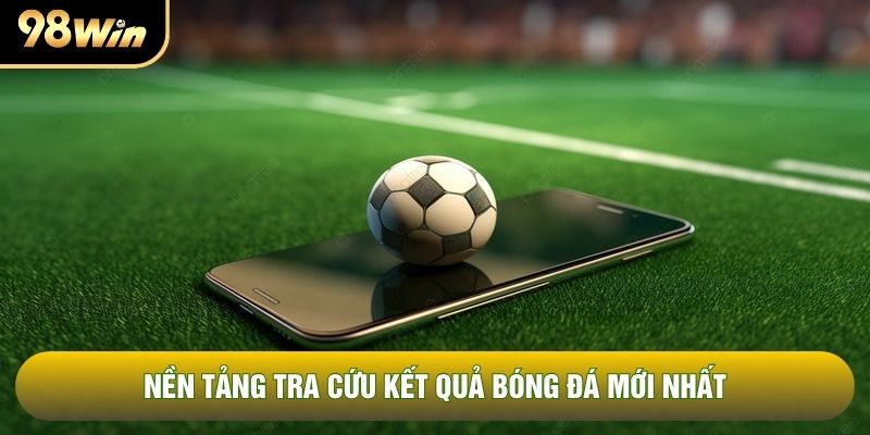 Nền tảng tra cứu kết quả bóng đá mới nhất Nền tảng tra cứu kết quả bóng đá mới nhất