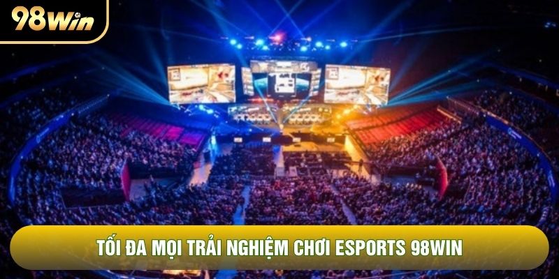 Tối đa mọi trải nghiệm chơi esports 98WIN Tối đa mọi trải nghiệm chơi esports 98WIN