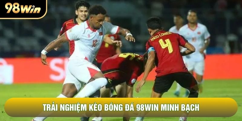 Trải nghiệm kèo bóng đá 98WIN minh bạch Trải nghiệm kèo bóng đá 98WIN minh bạch