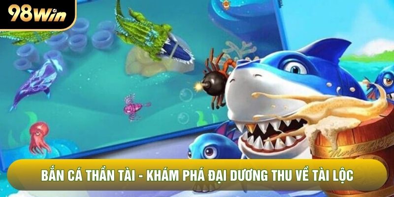 Bắn Cá Thần Tài - Khám Phá Đại Dương Thu Về Tài Lộc