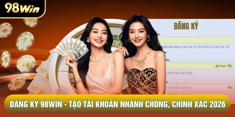 Đăng Ký 98WIN - Tạo Tài Khoản Nhanh Chóng, Chính Xác 2026
