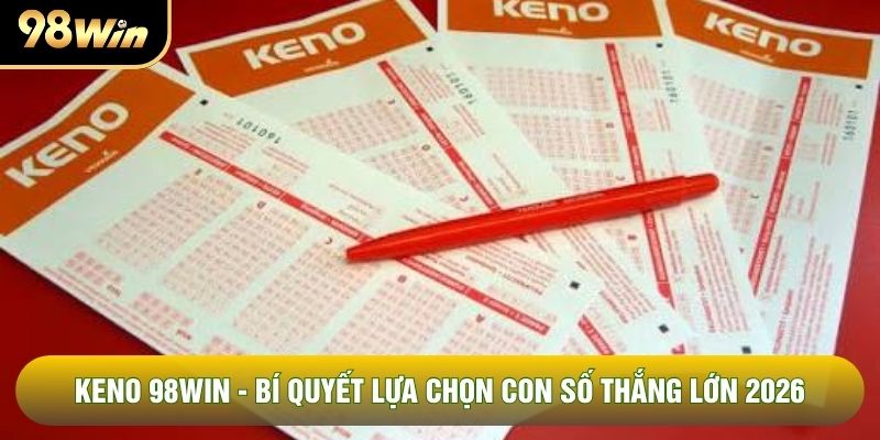 Keno 98WIN - Bí Quyết Lựa Chọn Con Số Thắng Lớn 2026