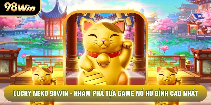 Lucky Neko 98WIN - Khám Phá Tựa Game Nổ Hũ Đỉnh Cao Nhất