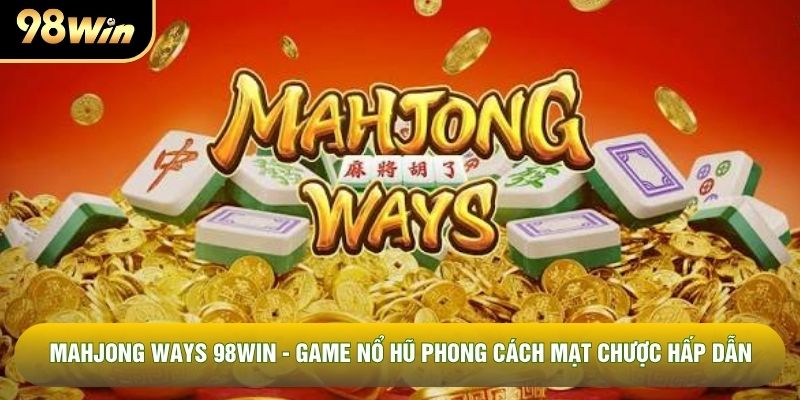 Mahjong Ways 98WIN - Game Nổ Hũ Phong Cách Mạt Chược Hấp Dẫn