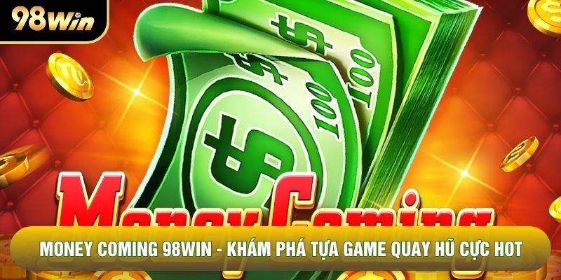 Money Coming 98WIN - Khám Phá Tựa Game Quay Hũ Cực Hot