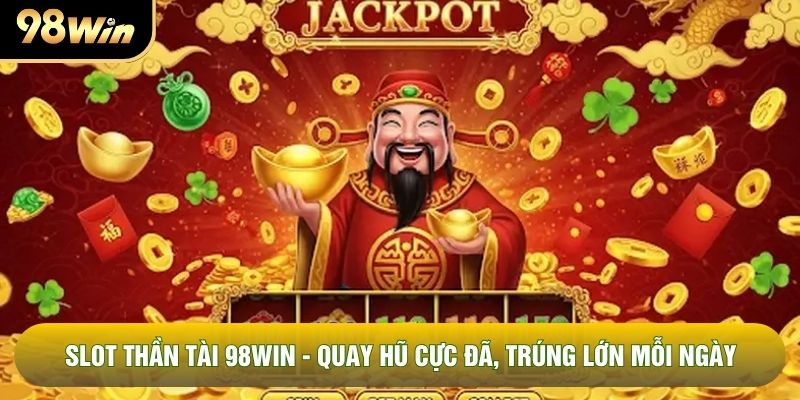 Slot Thần Tài 98WIN - Quay Hũ Cực Đã, Trúng Lớn Mỗi Ngày