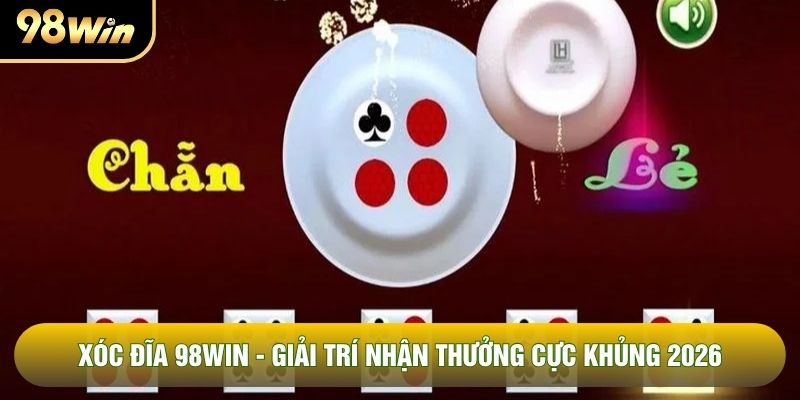 Xóc Đĩa 98WIN - Giải Trí Nhận Thưởng Cực Khủng 2026